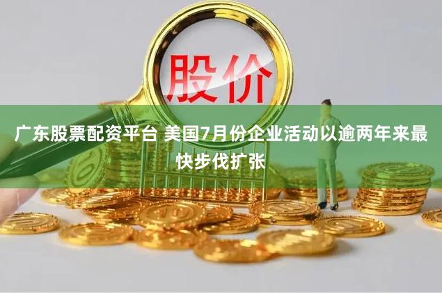 广东股票配资平台 美国7月份企业活动以逾两年来最快步伐扩张