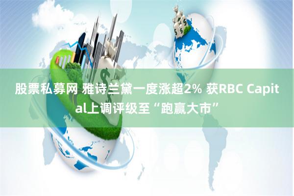 股票私募网 雅诗兰黛一度涨超2% 获RBC Capital上调评级至“跑赢大市”