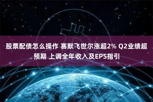 股票配债怎么操作 赛默飞世尔涨超2% Q2业绩超预期 上调全年收入及EPS指引