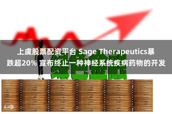 上虞股票配资平台 Sage Therapeutics暴跌超20% 宣布终止一种神经系统疾病药物的开发