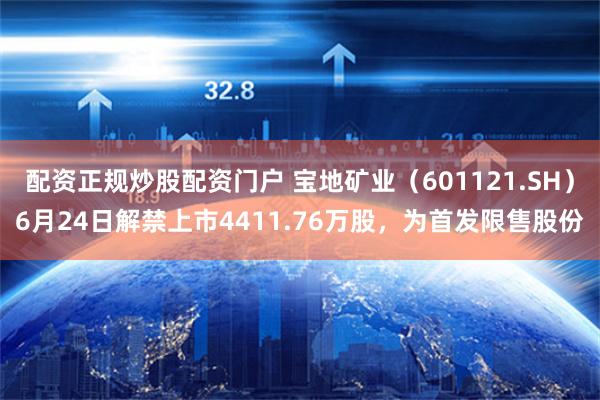 配资正规炒股配资门户 宝地矿业（601121.SH）6月24日解禁上市4411.76万股，为首发限售股份