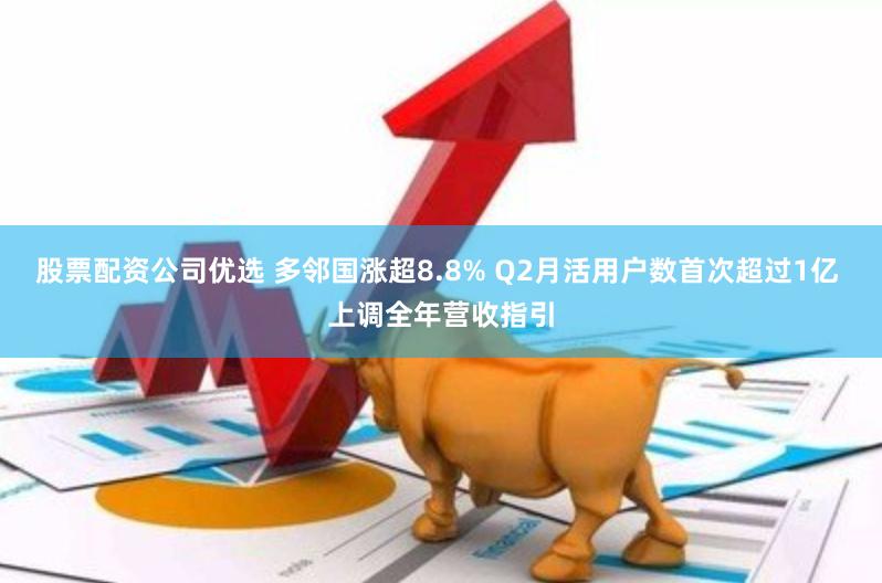 股票配资公司优选 多邻国涨超8.8% Q2月活用户数首次超过1亿 上调全年营收指引