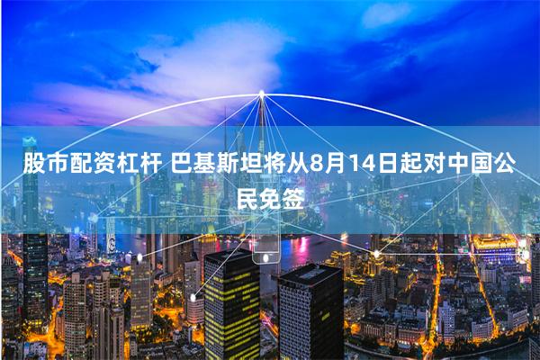 股市配资杠杆 巴基斯坦将从8月14日起对中国公民免签