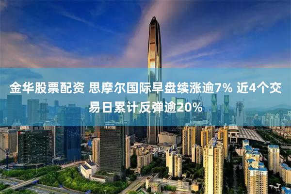 金华股票配资 思摩尔国际早盘续涨逾7% 近4个交易日累计反弹逾20%