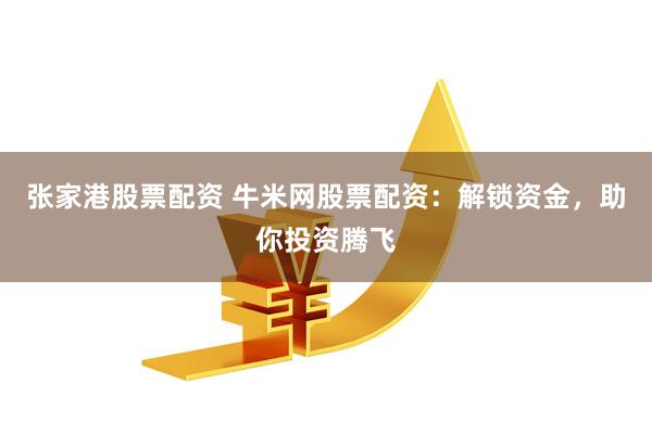 张家港股票配资 牛米网股票配资：解锁资金，助你投资腾飞