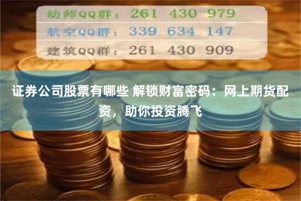 证券公司股票有哪些 解锁财富密码：网上期货配资，助你投资腾飞