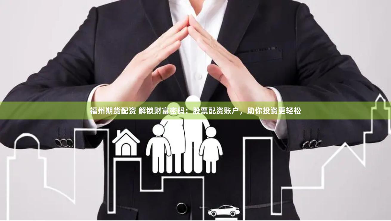 福州期货配资 解锁财富密码：股票配资账户，助你投资更轻松