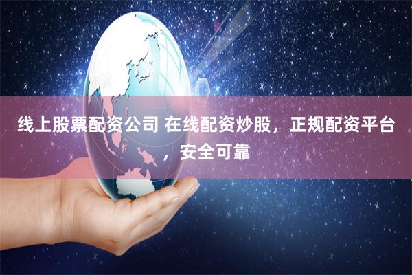 线上股票配资公司 在线配资炒股，正规配资平台，安全可靠