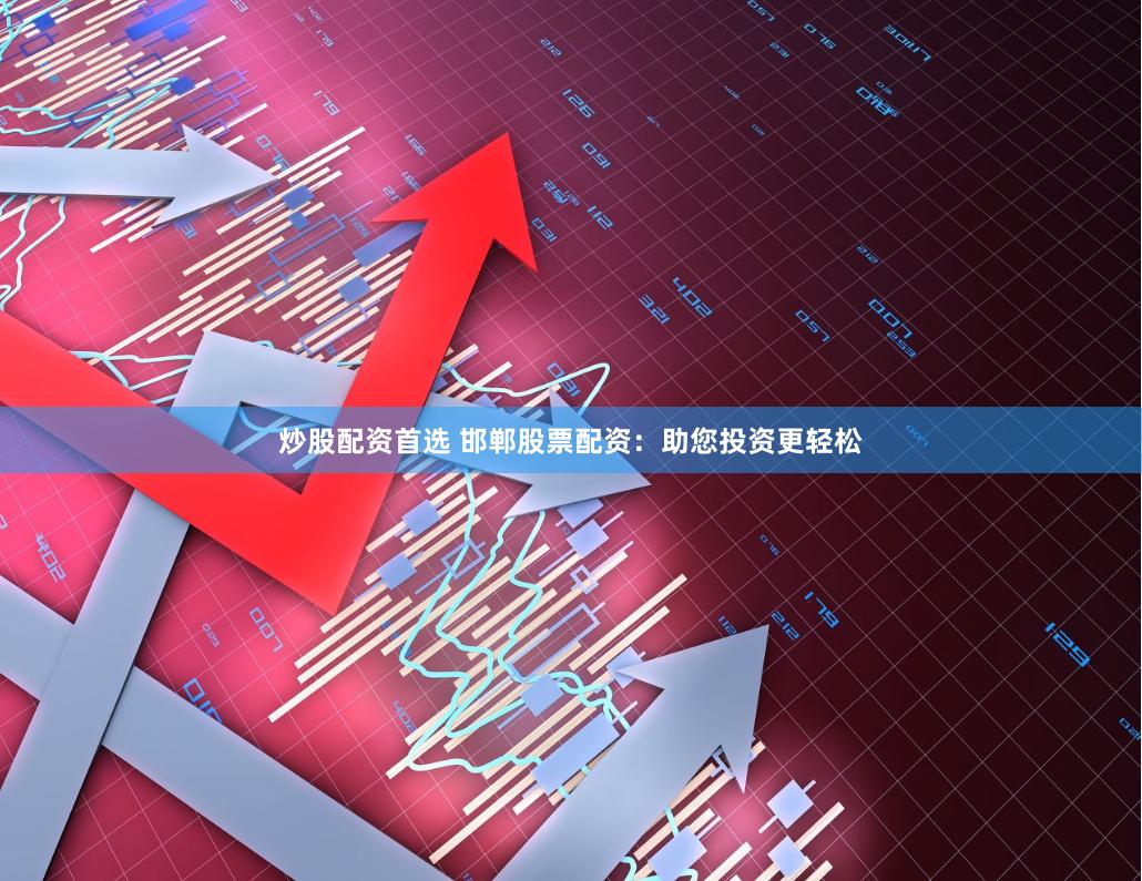 炒股配资首选 邯郸股票配资：助您投资更轻松