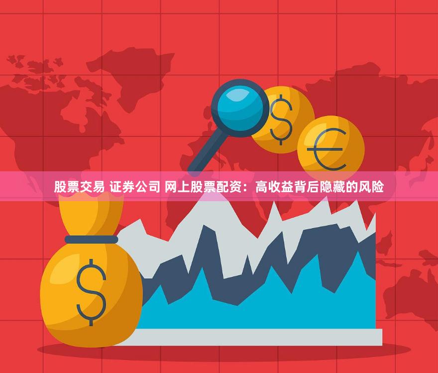 股票交易 证券公司 网上股票配资：高收益背后隐藏的风险