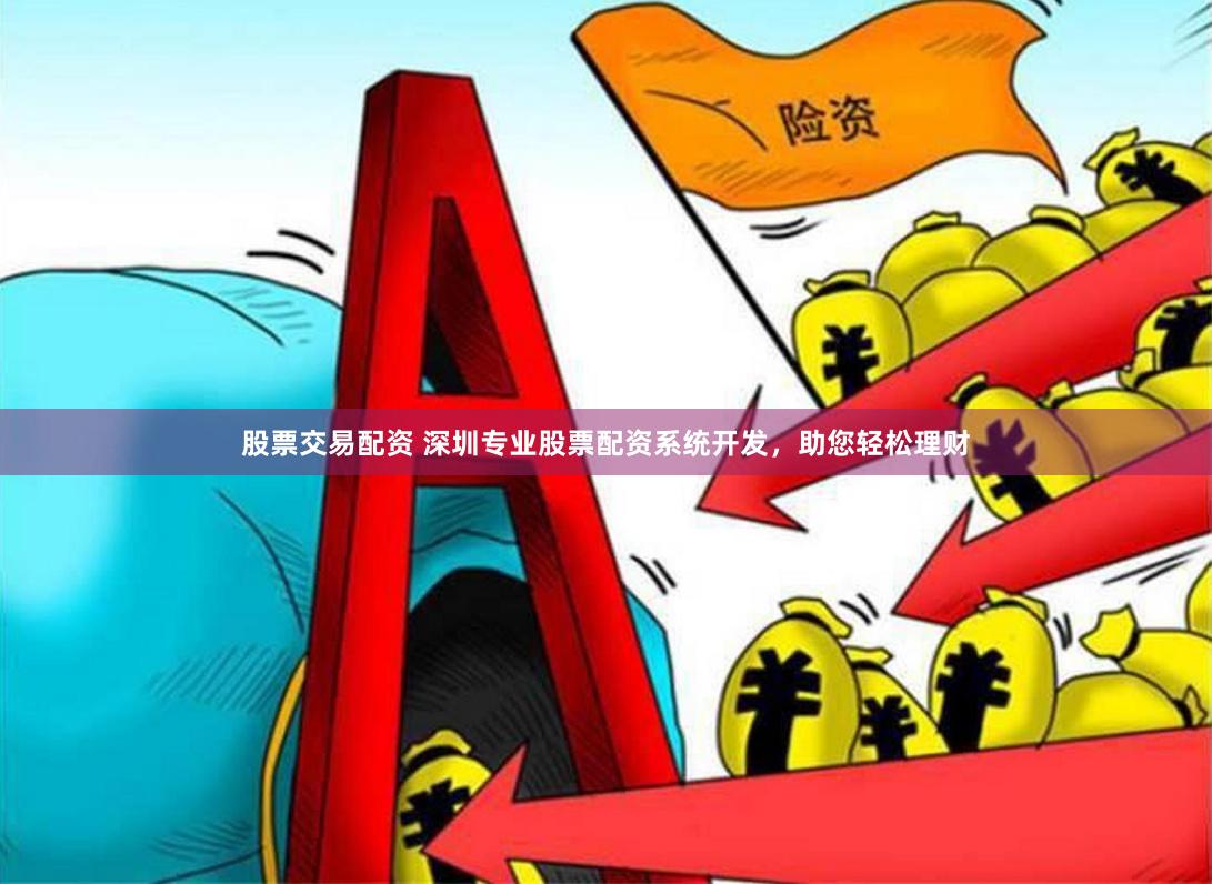 股票交易配资 深圳专业股票配资系统开发，助您轻松理财