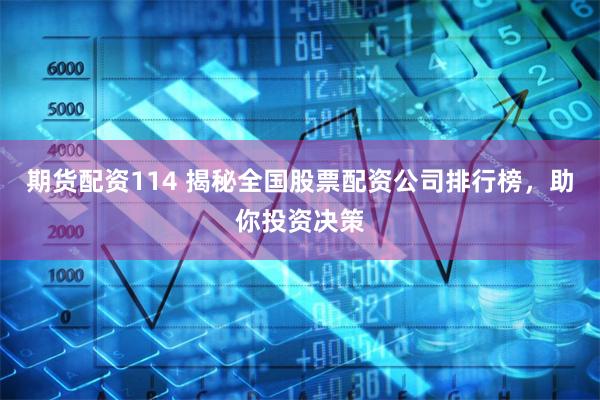 期货配资114 揭秘全国股票配资公司排行榜，助你投资决策