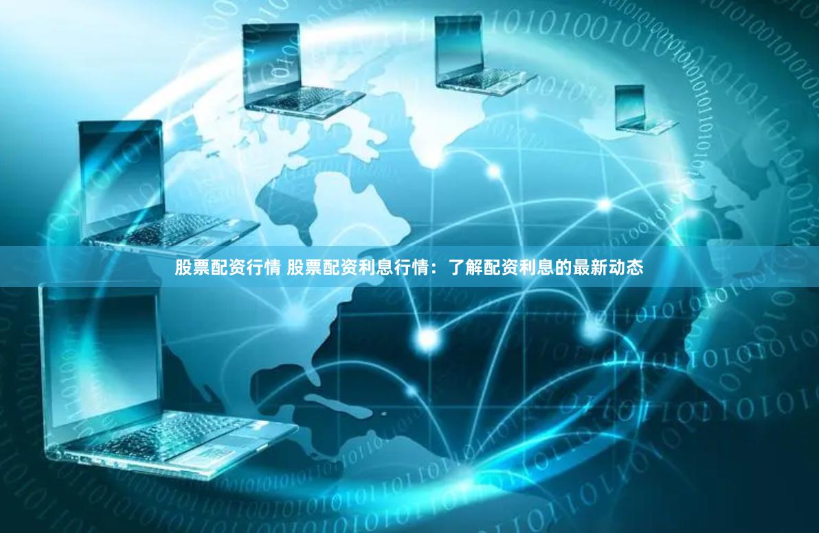 股票配资行情 股票配资利息行情：了解配资利息的最新动态