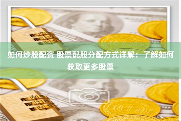 如何炒股配资 股票配股分配方式详解：了解如何获取更多股票